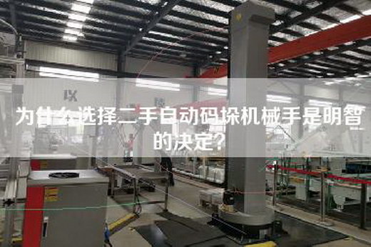 為什么選擇二手自動碼垛機械手是明智的決定？