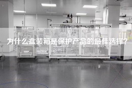 為什么盒裝箱是保護(hù)產(chǎn)品的最佳選擇？