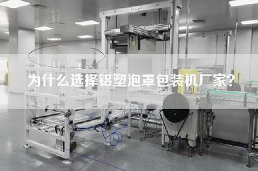 為什么選擇鋁塑泡罩包裝機廠家？