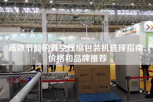 高效節(jié)能的真空壓縮包裝機(jī)選擇指南、價(jià)格和品牌推薦