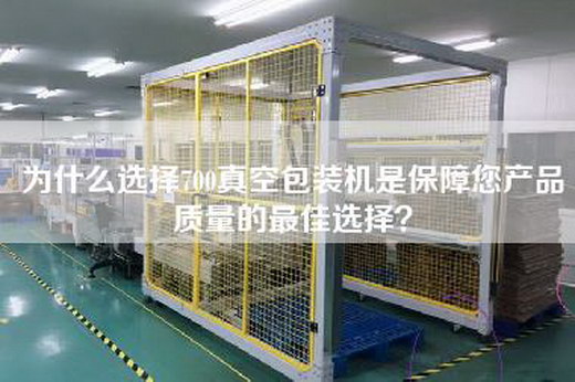 為什么選擇700真空包裝機是保障您產品質量的最佳選擇？