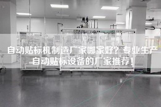 自動貼標機制造廠家哪家好？專業生產自動貼標設備的廠家推薦！