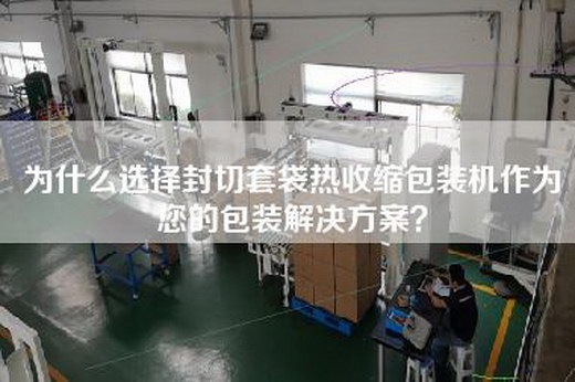 為什么選擇封切套袋熱收縮包裝機(jī)作為您的包裝解決方案? 為什么選擇封切套袋熱收縮包裝機(jī)作為您的包裝解決方案?