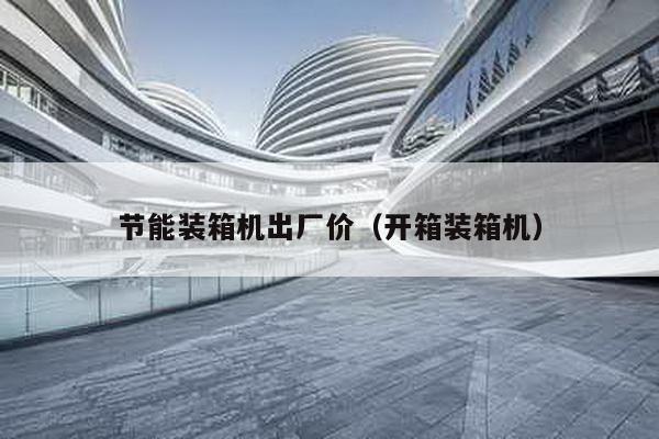 節能裝箱機出廠價(開箱裝箱機)