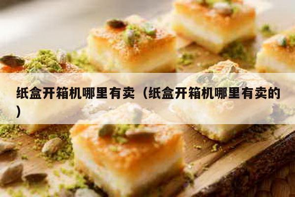 紙盒開箱機哪里有賣(紙盒開箱機哪里有賣的)