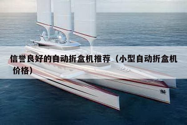 信譽良好的自動折盒機推薦(小型自動折盒機 價格)