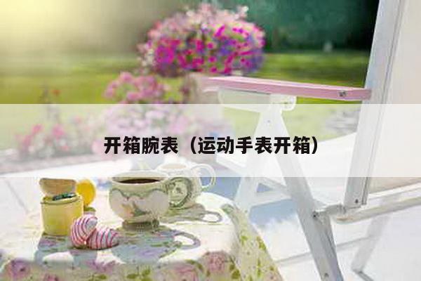 開箱腕表(運動手表開箱)